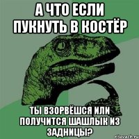 А ЧТО ЕСЛИ ПУКНУТЬ В КОСТЁР ТЫ ВЗОРВЁШСЯ ИЛИ ПОЛУЧИТСЯ ШАШЛЫК ИЗ ЗАДНИЦЫ?