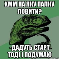 хмм на яку палку ловити? -дадуть старт тоді і подумаю