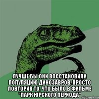  Лучше бы они восстановили популяцию динозавров, просто повторив то, что было в фильме "Парк Юрского периода"