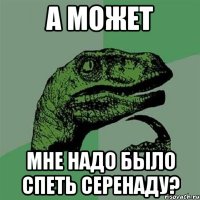 а может мне надо было спеть серенаду?