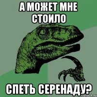 а может мне стоило спеть серенаду?