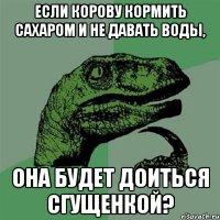 Если корову кормить сахаром и не давать воды, она будет доиться сгущенкой?