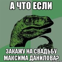 А что если Закажу на свадьбу Максима Данилова?