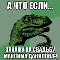 А что если... Закажу на свадьбу Максима Данилова?