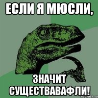 если я мюсли, значит существавафли!