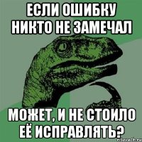 если ошибку никто не замечал может, и не стоило её исправлять?