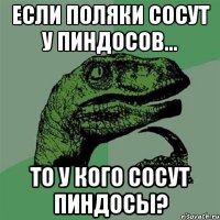 Если поляки сосут у пиндосов... То у кого сосут пиндосы?