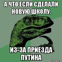 а что если сделали новую школу, из-за приезда Путина