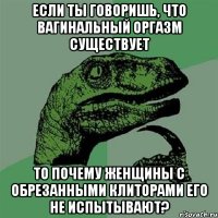 Если ты говоришь, что вагинальный оргазм существует То почему женщины с обрезанными клиторами его не испытывают?