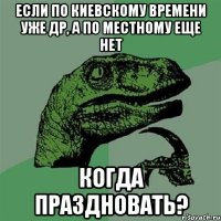 Если по Киевскому времени уже ДР, а по местному еще нет когда праздновать?