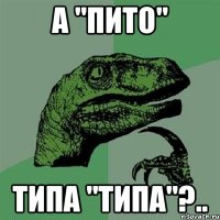 А "пито" типа "типа"?..