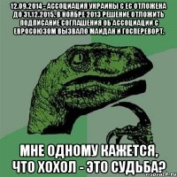 12.09.2014 - ассоциация Украины с ЕС отложена до 31.12.2015. В ноябре 2013 решение отложить подписание соглашения об Ассоциации с Евросоюзом вызвало майдан и госпереворт. Мне одному кажется, что хохол - это судьба?