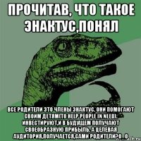 прочитав, что такое Энактус,понял Все родители это члены Энактус. Они помогают своим детям(to help people in need). Инвестируют,и в будущем получают своеобразную прибыль. а целевая аудитория,получается,сами родители?O_o