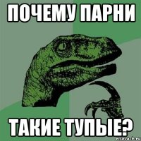 Почему парни Такие тупые?