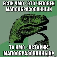 Если чмо - это человек малообразованный то имо - историк малообразованный?