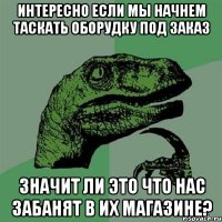 Интересно если мы начнем таскать оборудку под заказ значит ли это что нас забанят в их магазине?