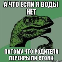 А что если я воды нет Потому что родители перекрыли стояк