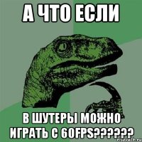 А что если В ШУТЕРЫ МОЖНО ИГРАТЬ С 60FPS??????