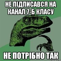 Не підписався на канал 7-Б класу Не потрібно так