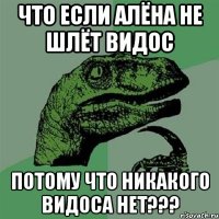 Что если Алёна не шлёт видос потому что никакого видоса нет???