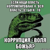 Если наша власть коррумпирована, а "Вся власть - от Бога", то Коррупция - воля Божья?