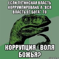 Если путинская власть коррумпирована, а "Вся власть от Бога", то Коррупция - воля Божья?