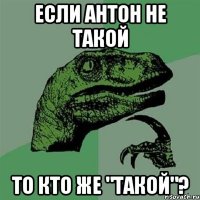 если антон не такой то кто же "такой"?