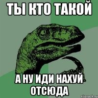 ТЫ КТО ТАКОЙ А НУ ИДИ НАХУй отсюда