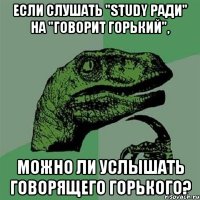 если слушать "Study ради" на "Говорит Горький", можно ли услышать говорящего Горького?