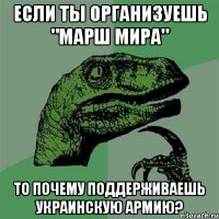 Если ты организуешь "Марш мира" То почему поддерживаешь украинскую армию?