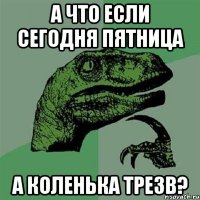 а что если сегодня пятница а коленька трезв?