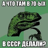 А что там в 70-ых В ссср делали?