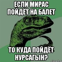 Если Мирас пойдёт на балет То куда пойдёт Нурсагын?