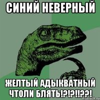 синий неверный желтый адыкватный чтоли блять!?!?!!??!