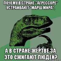 Почему в стране-"агрессоре" устраивают "марш мира", а в стране-жертве за это сжигают людей?