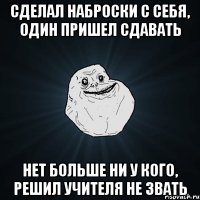 сделал наброски с себя, один пришел сдавать нет больше ни у кого, решил учителя не звать