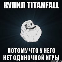 Купил Titanfall Потому что у него нет одиночной игры