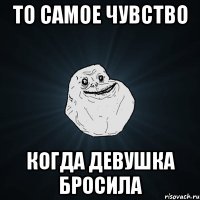 То самое чувство Когда девушка бросила