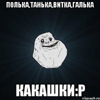 Полька,танька,витка,галька какашки:P