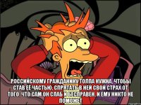  Российскому гражданину толпа нужна, чтобы став её частью, спрятать в ней свой страх от того, что сам он слаб и бесправен, и ему никто не поможет