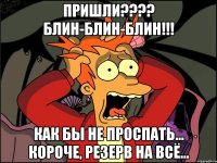 Пришли???? Блин-блин-блин!!! Как бы не проспать... короче, резерв на всё...