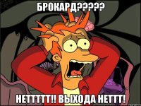 БрокарД????? НЕТТТТТ!! Выхода неттт!