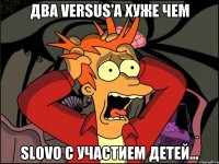 Два Versus'a хуже чем Slovo с участием детей...