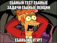 ебаный тест ебаные задачи ебаные лекции ебаный бугурт