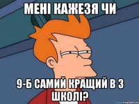 Мені кажезя чи 9-Б самий кращий в 3 школі?