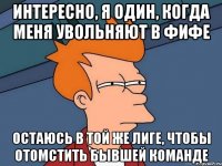 Интересно, я один, когда меня увольняют в Фифе остаюсь в той же лиге, чтобы отомстить бывшей команде