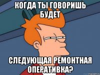 когда ты говоришь будет следующая ремонтная оперативка?