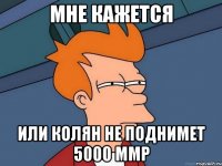 МНЕ КАЖЕТСЯ ИЛИ КОЛЯН НЕ ПОДНИМЕТ 5000 ММР