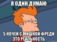 я один думаю 5 ночей с мишкой Фреди это реальность