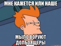 мне кажется или наше мыло воруют долбоящеры